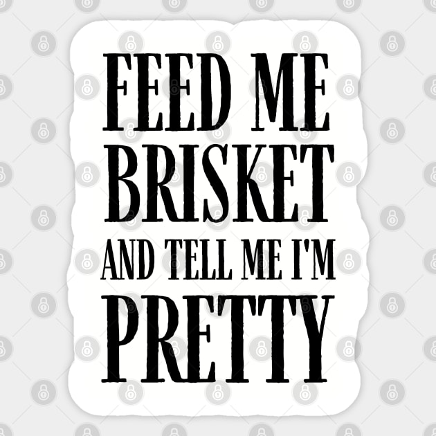 Feed Me Brisket and Tell Me I'm Pretty Sticker by MalibuSun